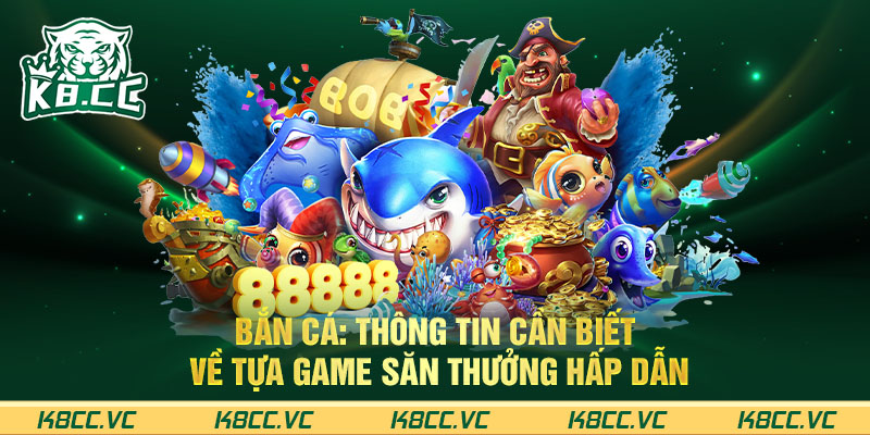 BẮN CÁ: THÔNG TIN CẦN BIẾT VỀ TỰA GAME SĂN THƯỞNG HẤP DẪN