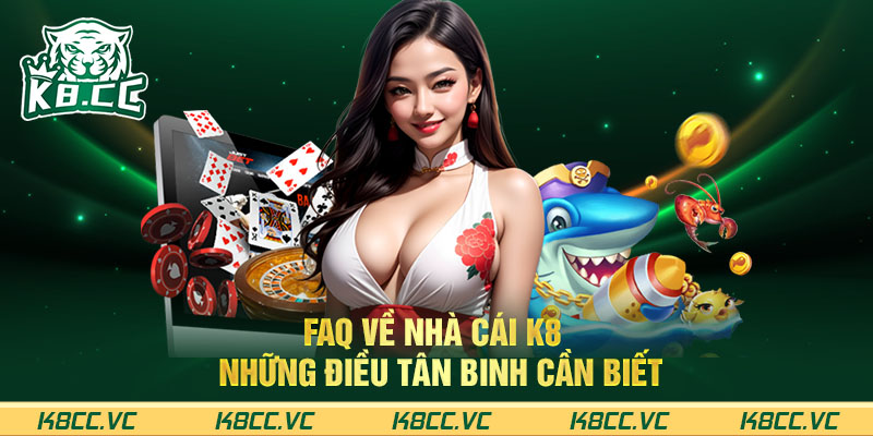 FAQ về nhà cái K8 – Những điều tân binh cần biết