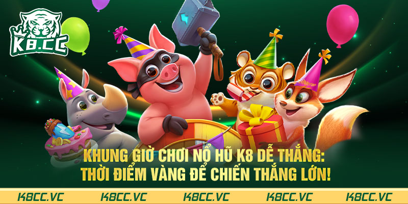 KHUNG GIỜ CHƠI NỔ HŨ K8 DỄ THẮNG