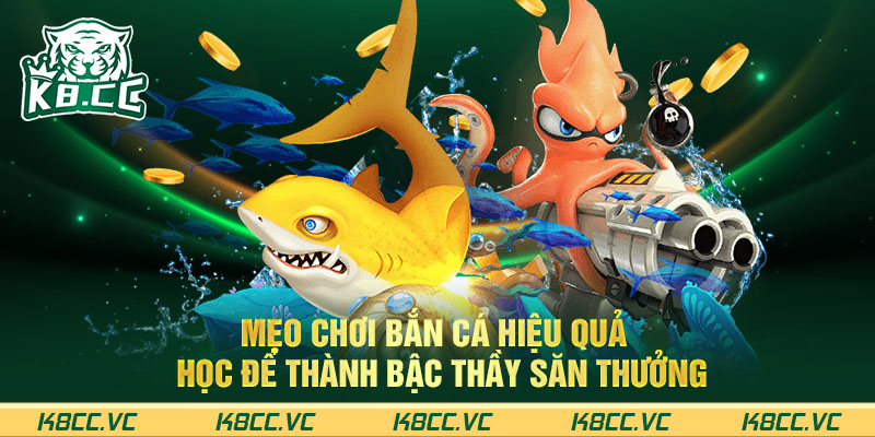 MẸO CHƠI BẮN CÁ HIỆU QUẢ - HỌC ĐỂ THÀNH BẬC THẦY SĂN THƯỞNG